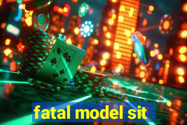 fatal model sit